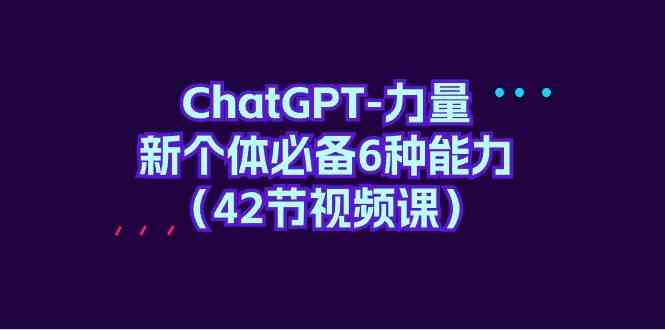 ChatGPT力量-新个体必备6种能力（42节视频课） - 白戈学堂-<a href=