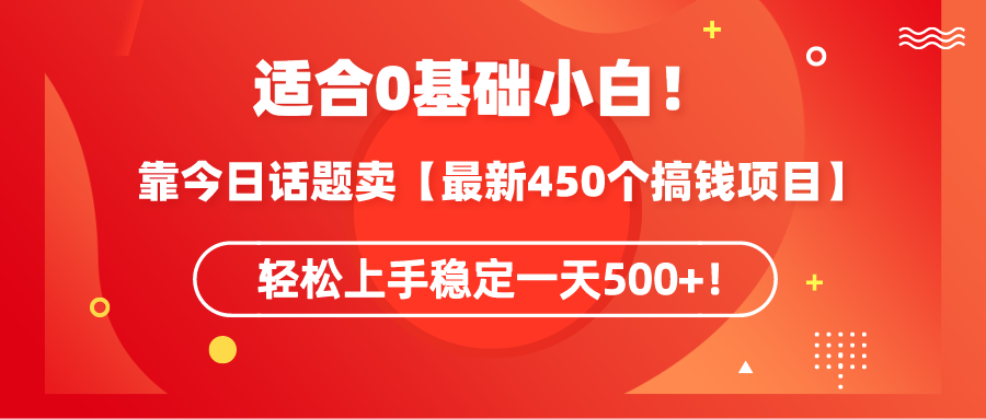 （9267期）适合0基础小白！靠今日话题卖【最新450个搞钱方法】轻松上手稳定一天500+！ - 白戈学堂-<a href=