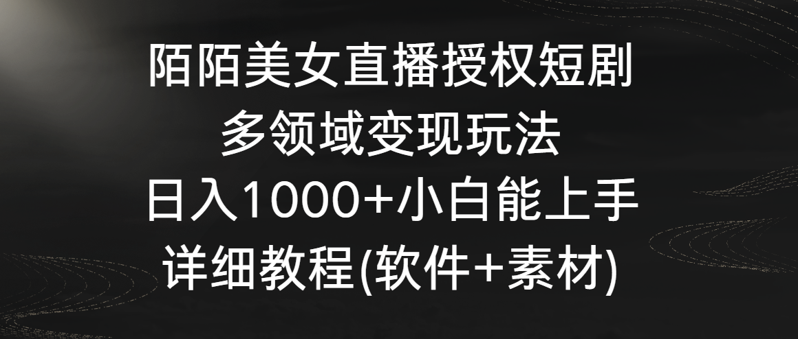 陌陌美女直播授权短剧，多领域变现玩法，日入1000+小白能上手，详细教程 - 白戈学堂-<a href=