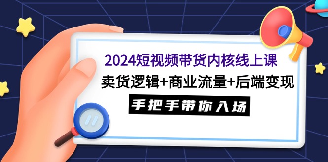 （9471期）2024短视频带货内核线上课：卖货逻辑+商业流量+后端变现，手把手带你入场 - 白戈学堂-<a href=