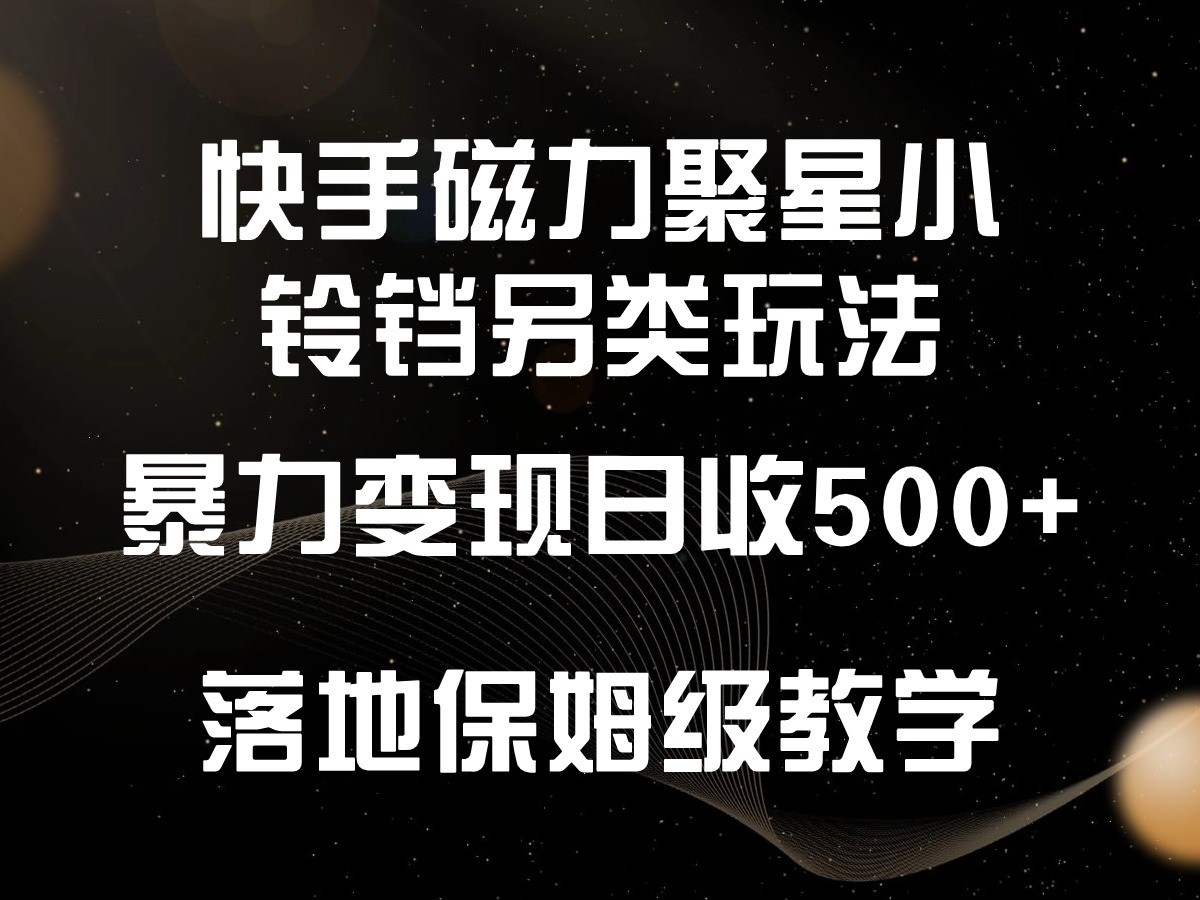 快手磁力聚星小铃铛另类玩法，暴力变现日入500+，小白轻松上手，落地保姆级教学 - 白戈学堂-<a href=