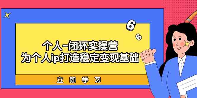 个人闭环实操营：个人ip打造稳定变现基础，带你落地个人的商业变现课 - 白戈学堂-<a href=