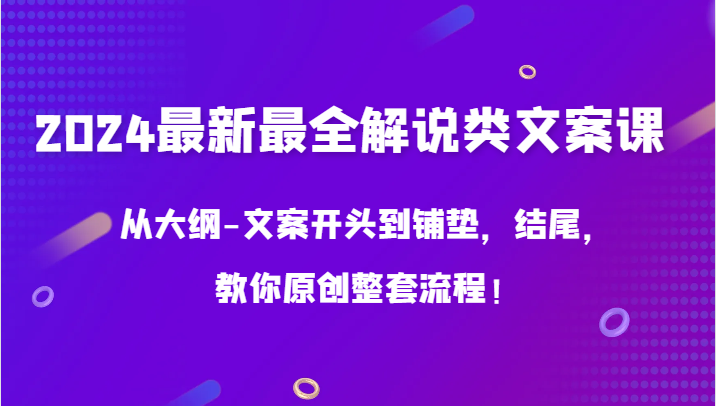 2024最新最全解说类文案课，从大纲-文案开头到铺垫，结尾，教你原创整套流程！ - 白戈学堂-<a href=