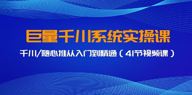 巨量千川系统实操课，千川/随心推从入门到精通（41节视频课） - 白戈学堂-<a href=