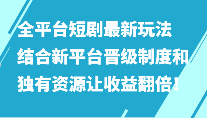 全平台短剧最新玩法，结合新平台晋级制度和独有资源让收益翻倍！ - 白戈学堂-<a href=