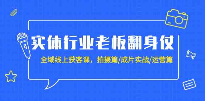 实体行业老板翻身仗：全域线上获客课，拍摄篇/成片实战/运营篇（20节课） - 白戈学堂-<a href=