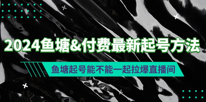 （9507期）2024鱼塘&付费最新起号方法：鱼塘起号能不能一起拉爆直播间 - 白戈学堂-<a href=