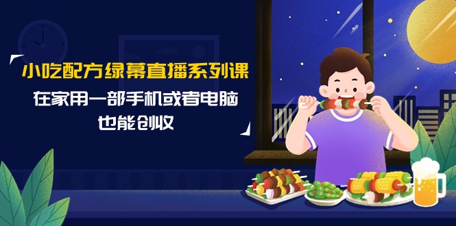 （9450期）小吃配方绿幕直播系列课，在家用一部手机或者电脑也能创收（14节课） - 白戈学堂-<a href=