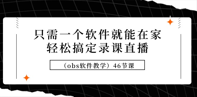 （9336期）只需一个软件就能在家轻松搞定录课直播（obs软件教学）46节课 - 白戈学堂-<a href=