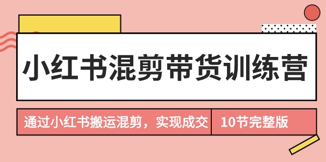 （9454期）小红书混剪带货训练营，通过小红书搬运混剪，实现成交（10节课完结版） - 白戈学堂-<a href=