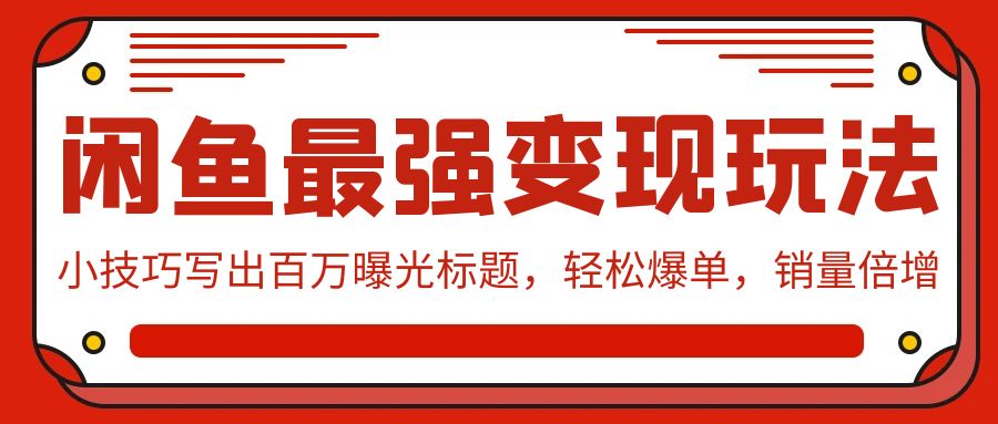 （9606期）闲鱼最强变现玩法：小技巧写出百万曝光标题，轻松爆单，销量倍增 - 白戈学堂-<a href=