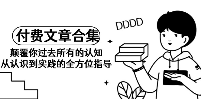 （9646期）《某公众号付费文章合集》颠覆你过去所有的认知 从认识到实践的全方位指导 - 白戈学堂-<a href=