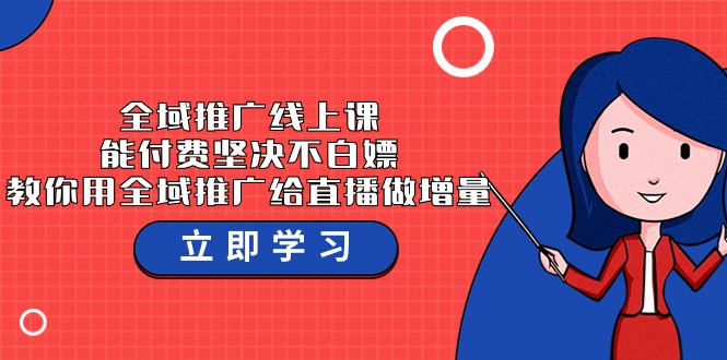 全域推广线上课，能付费坚决不白嫖，教你用全域推广给直播做增量-37节课 - 白戈学堂-<a href=