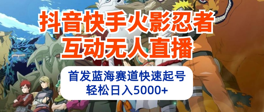 （10026期）抖音快手火影忍者互动无人直播 蓝海赛道快速起号 日入5000+教程+软件+素材 - 白戈学堂-<a href=