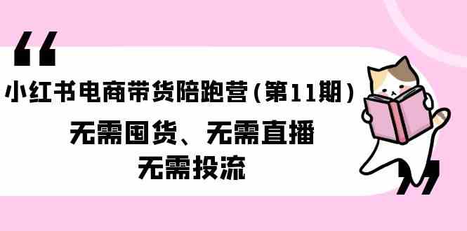 小红书电商带货陪跑营(第11期)无需囤货、无需直播、无需投流 - 白戈学堂-<a href=