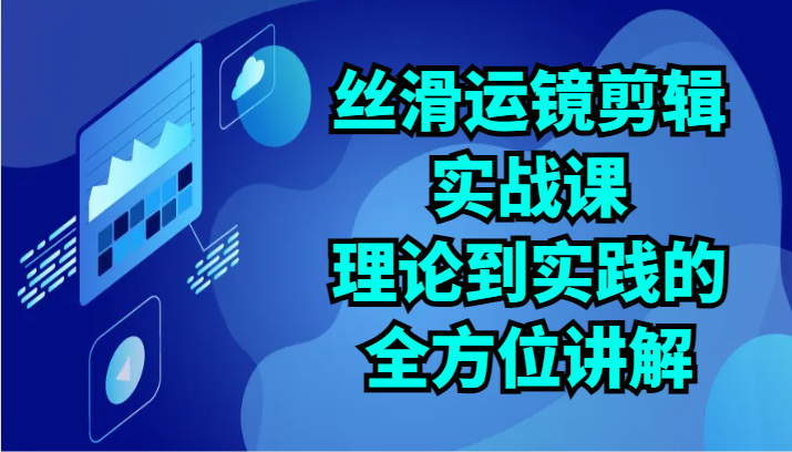 丝滑运镜剪辑实战课：理论到实践的全方位讲解（24节） - 白戈学堂-<a href=