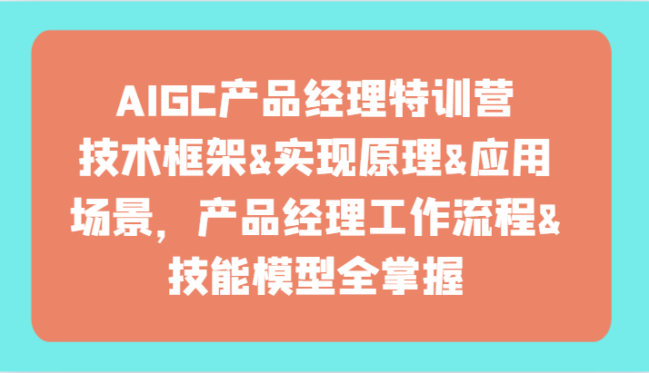 AIGC产品经理特训营-技术框架、实现原理、应用场景、工作流程、技能模型全掌握！ - 白戈学堂-<a href=