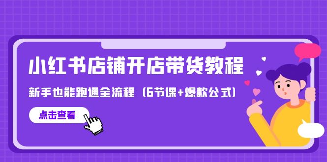 （9883期）最新小红书店铺开店带货教程，新手也能跑通全流程（6节课+爆款公式） - 白戈学堂-<a href=