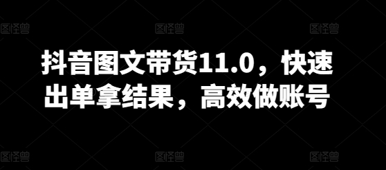 抖音图文带货11.0，快速出单拿结果，高效做账号 - 白戈学堂-<a href=