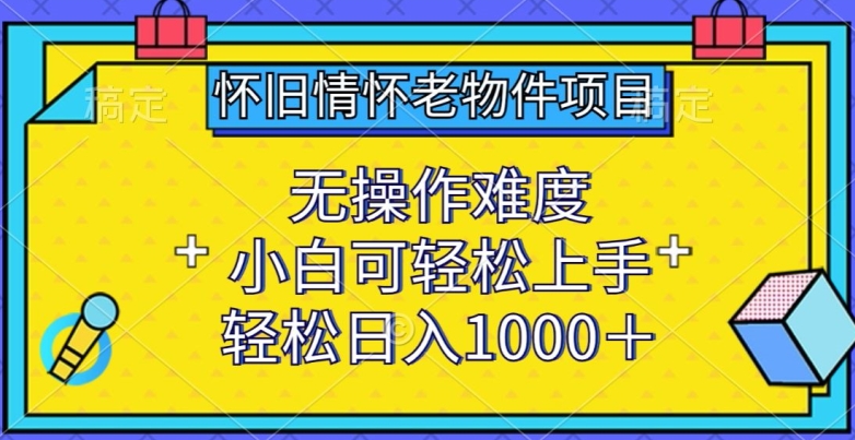 怀旧情怀老物件项目，无操作难度，小白可轻松上手，轻松日入1000+ - 白戈学堂-<a href=