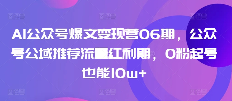 AI公众号爆文变现营06期，公众号公域推荐流量红利期，0粉起号也能10w+ - 白戈学堂-<a href=