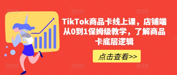 TikTok商品卡线上课，​店铺端从0到1保姆级教学，了解商品卡底层逻辑 - 白戈学堂-<a href=