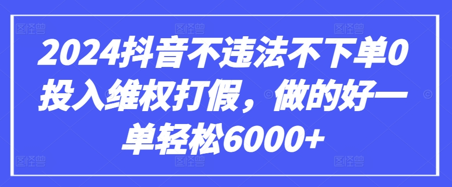 2024抖音不违法不下单0投入维权打假，做的好一单轻松6000+【仅揭秘】 - 白戈学堂-<a href=