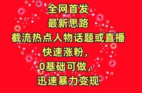 全网首发，截流热点人物话题或直播，快速涨粉，0基础可做，迅速暴力变现 - 白戈学堂-<a href=