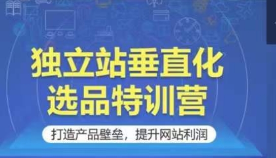 独立站垂直化选品特训营，打造产品壁垒，提升网站利润 - 白戈学堂-<a href=