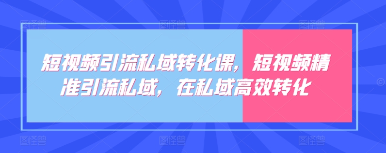 短视频引流私域转化课，短视频精准引流私域，在私域高效转化 - 白戈学堂-<a href=