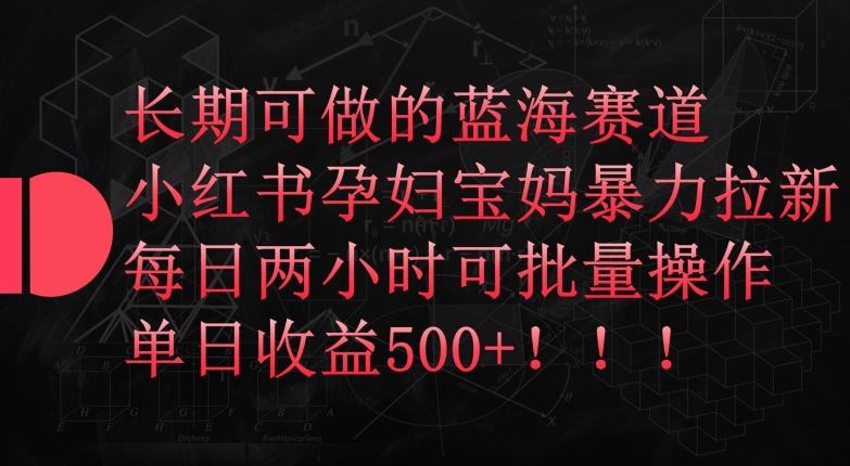 长期可做的蓝海赛道，小红书孕妇宝妈暴力拉新玩法，每日两小时可批量操作，单日收益500+ - 白戈学堂-<a href=