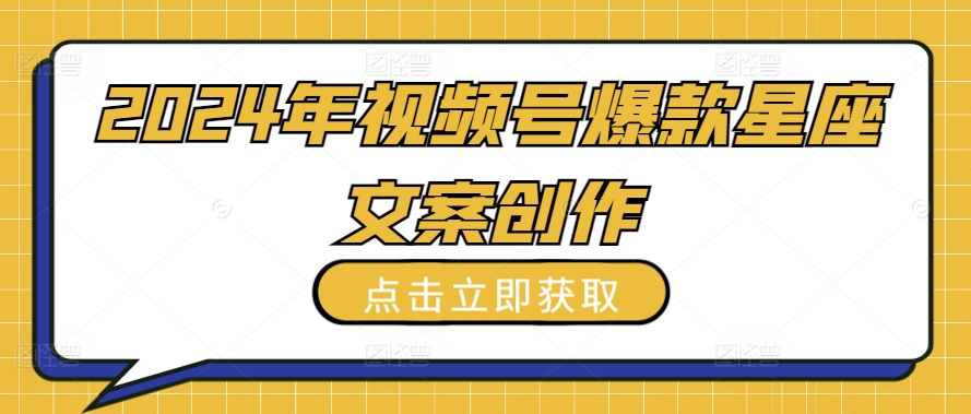 2024年视频号爆款星座文案创作教程 - 白戈学堂-<a href=