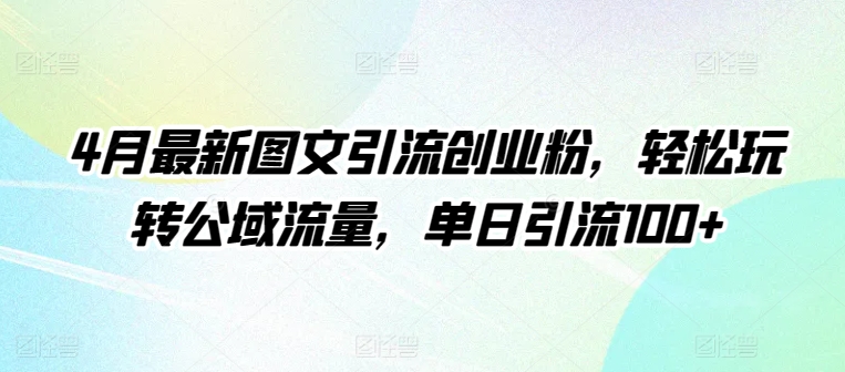 4月最新图文引流创业粉，轻松玩转公域流量，单日引流100+ - 白戈学堂-<a href=