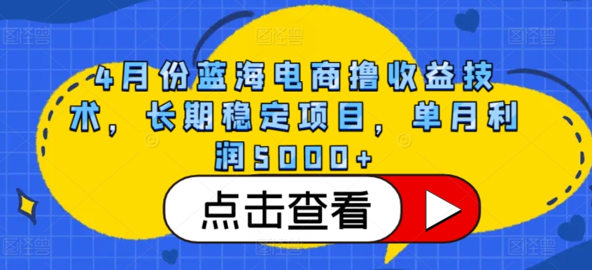 4月份蓝海电商撸收益技术，长期稳定项目，单月利润5000+ - 白戈学堂-<a href=