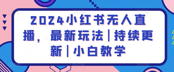 2024小红书无人直播，最新玩法|持续更新|小白教学 - 白戈学堂-<a href=