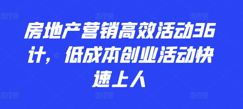 房地产营销高效活动36计，​低成本创业活动快速上人 - 白戈学堂-<a href=