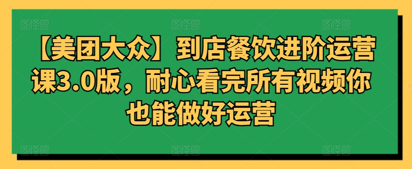 【美团大众】到店餐饮进阶运营课3.0版，耐心看完所有视频你也能做好运营 - 白戈学堂-<a href=