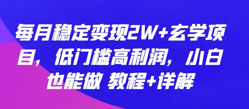 每月稳定变现2W+玄学项目，低门槛高利润，小白也能做 教程+详解 - 白戈学堂-<a href=