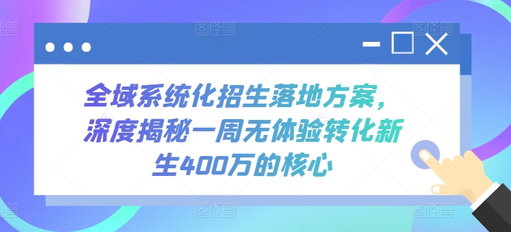 全域系统化招生落地方案，深度揭秘一周无体验转化新生400万的核心 - 白戈学堂-<a href=