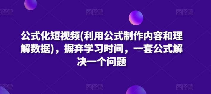 公式化短视频(利用公式制作内容和理解数据)，摒弃学习时间，一套公式解决一个问题 - 白戈学堂-<a href=