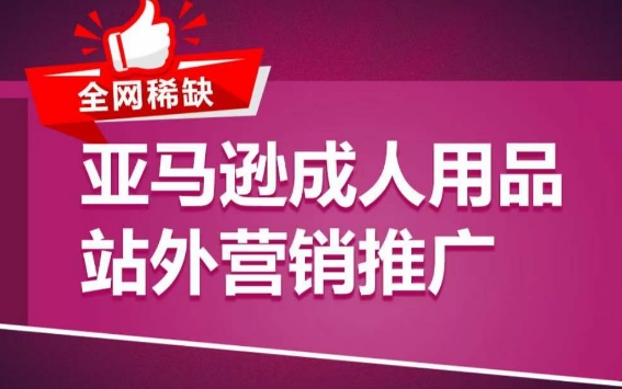 亚马逊成人用品站外营销推广，​成人用品新品推广方案，助力打造类目爆款 - 白戈学堂-<a href=