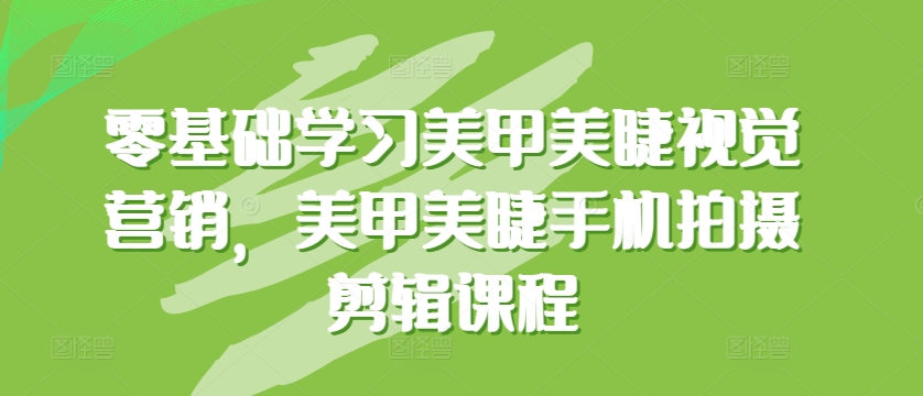 零基础学习美甲美睫视觉营销，美甲美睫手机拍摄剪辑课程 - 白戈学堂-<a href=