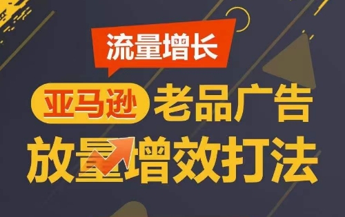 流量增长 亚马逊老品广告放量增效打法，短期内广告销量翻倍 - 白戈学堂-<a href=