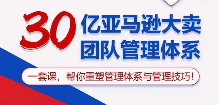 30亿亚马逊大卖团队管理体系，一套课帮你重塑管理体系与管理技巧 - 白戈学堂-<a href=