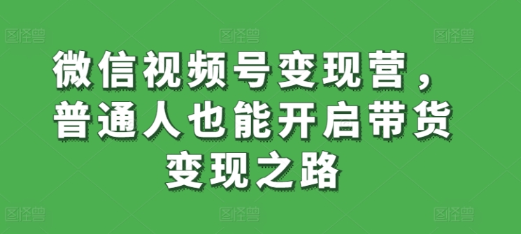 微信视频号变现营，普通人也能开启带货变现之路 - 白戈学堂-<a href=