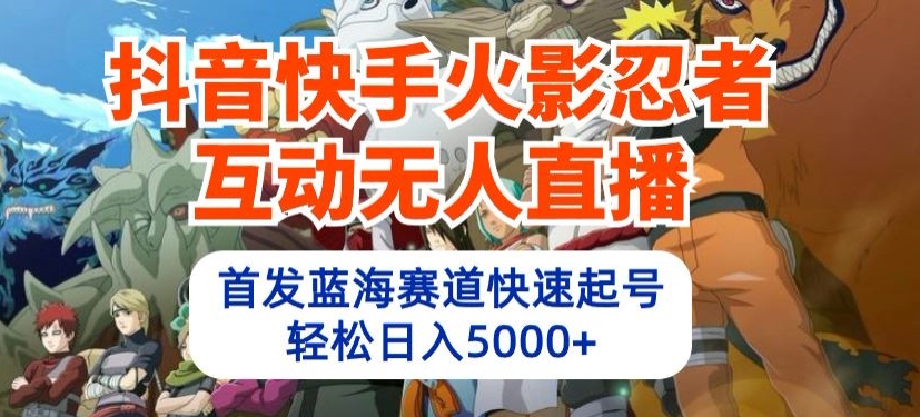 抖音快手火影忍者互动无人直播，首发蓝海赛道快速起号，轻松日入5000+ - 白戈学堂-<a href=