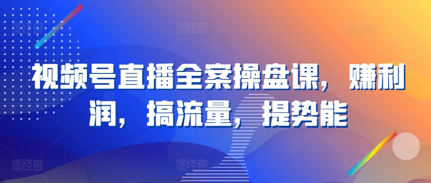 视频号直播全案操盘课，赚利润，搞流量，提势能 - 白戈学堂-<a href=