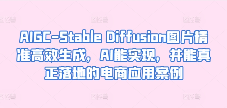 AIGC-Stable Diffusion图片精准高效生成，AI能实现，并能真正落地的电商应用案例 - 白戈学堂-<a href=