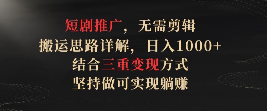 短剧推广，无需剪辑，搬运思路详解，日入1000+，结合三重变现方式，坚持做可实现躺赚 - 白戈学堂-<a href=