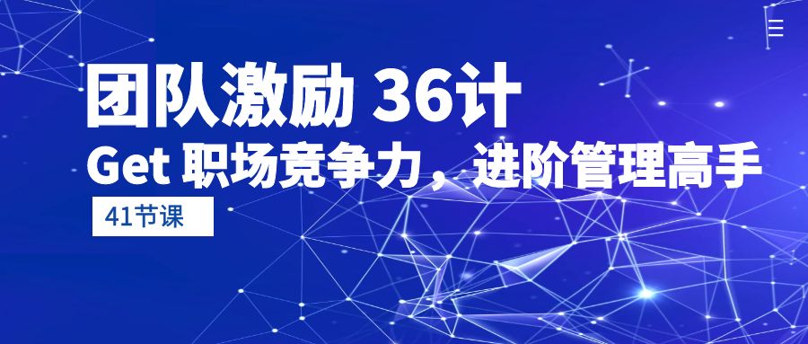 （10033期）团队激励 36计-Get 职场竞争力，进阶管理高手（41节课） - 白戈学堂-<a href=